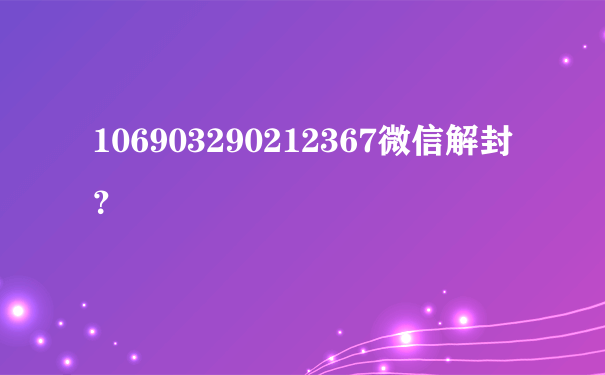 106903290212367微信解封？