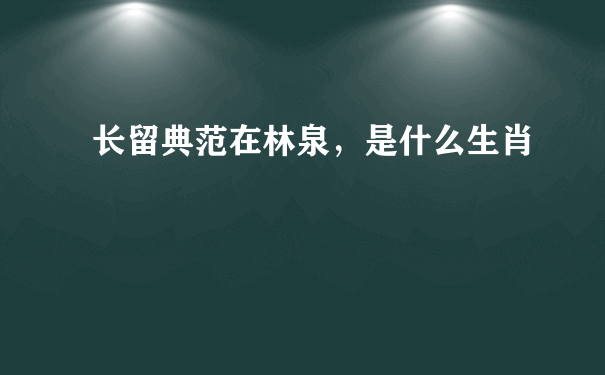 长留典范在林泉，是什么生肖