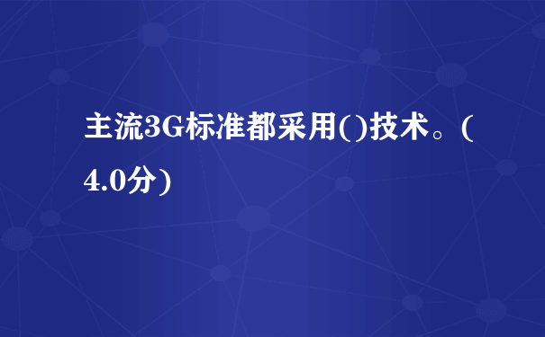 主流3G标准都采用()技术。(4.0分)