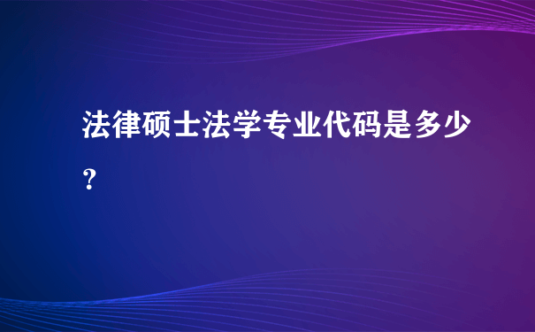 法律硕士法学专业代码是多少？