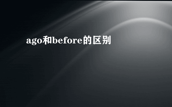 ago和before的区别