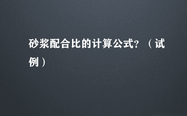 砂浆配合比的计算公式？（试例）