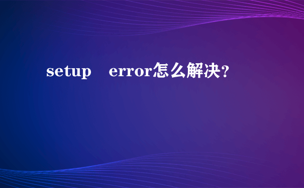 setup error怎么解决？