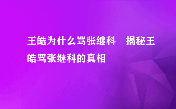 王皓为什么骂张继科 揭秘王皓骂张继科的真相