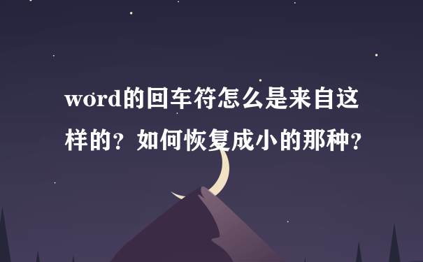 word的回车符怎么是来自这样的？如何恢复成小的那种？