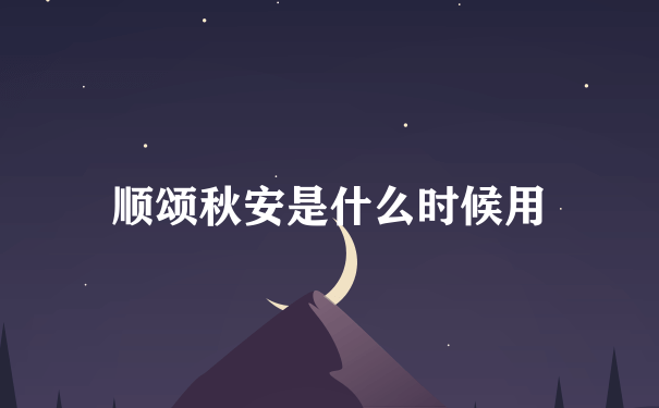 顺颂秋安是什么时候用