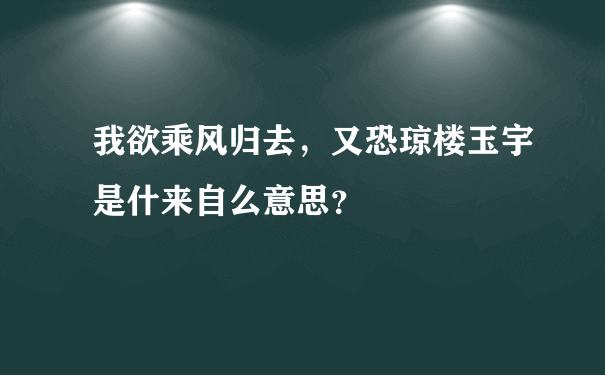 我欲乘风归去，又恐琼楼玉宇是什来自么意思？