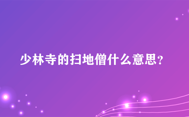 少林寺的扫地僧什么意思？