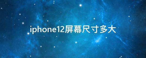 iphone12屏幕尺寸多大