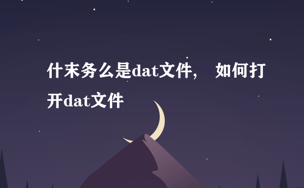 什末务么是dat文件, 如何打开dat文件