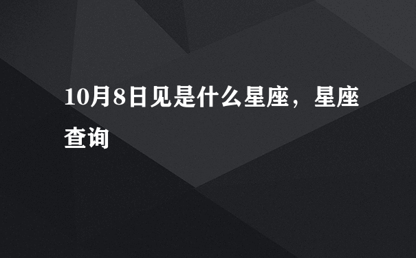 10月8日见是什么星座，星座查询