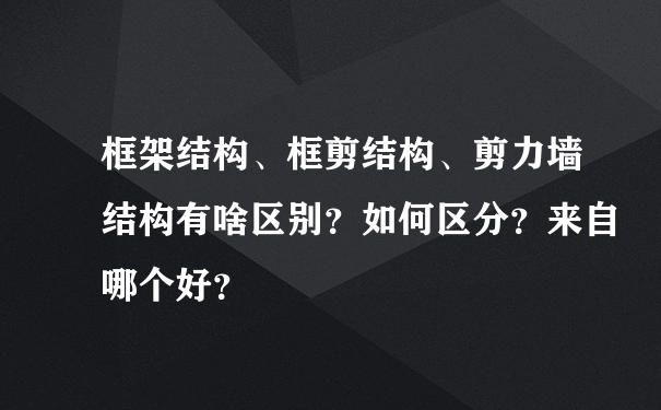 框架结构、框剪结构、剪力墙结构有啥区别？如何区分？来自哪个好？