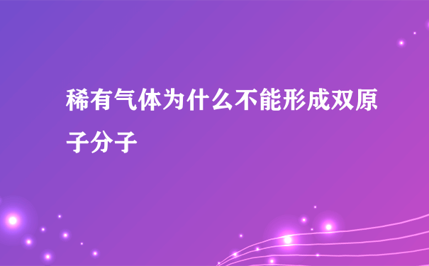 稀有气体为什么不能形成双原子分子