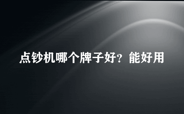 点钞机哪个牌子好？能好用