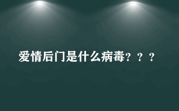 爱情后门是什么病毒？？？