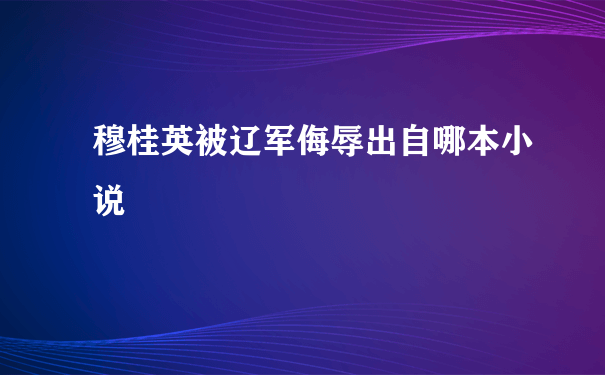 穆桂英被辽军侮辱出自哪本小说