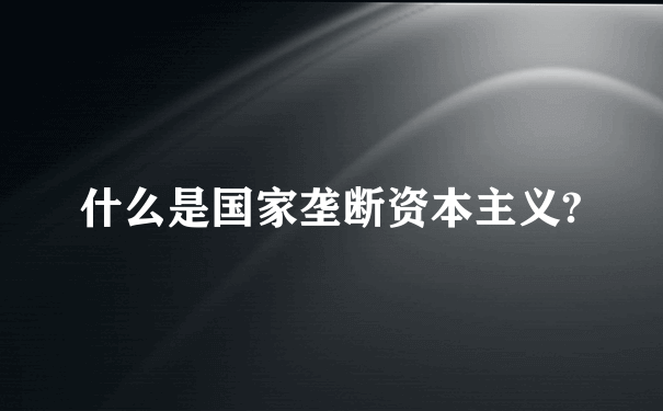 什么是国家垄断资本主义?