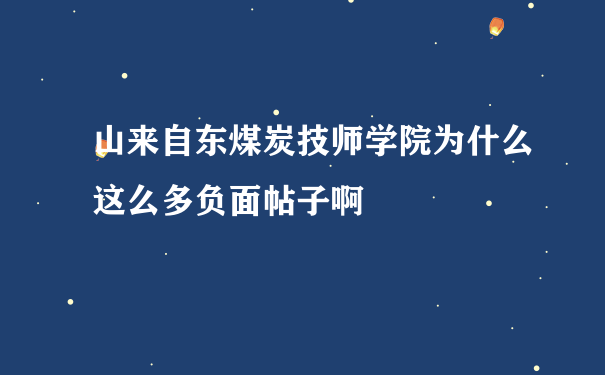 山来自东煤炭技师学院为什么这么多负面帖子啊