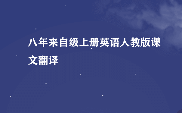 八年来自级上册英语人教版课文翻译