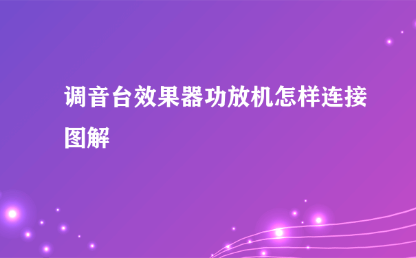 调音台效果器功放机怎样连接图解