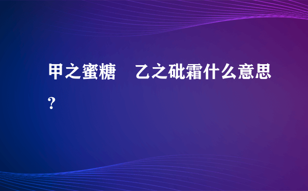 甲之蜜糖 乙之砒霜什么意思？