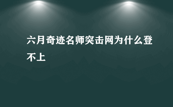 六月奇迹名师突击网为什么登不上