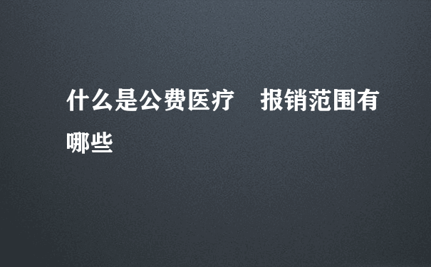 什么是公费医疗 报销范围有哪些