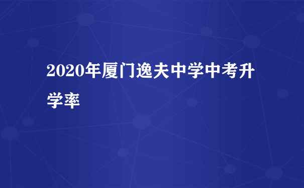 2020年厦门逸夫中学中考升学率