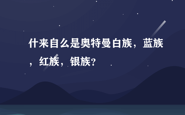 什来自么是奥特曼白族，蓝族，红族，银族？