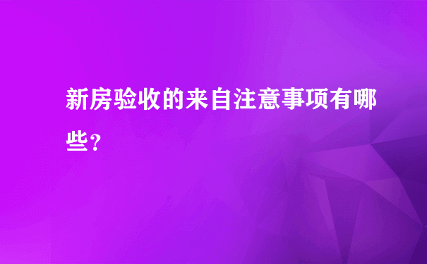 新房验收的来自注意事项有哪些？