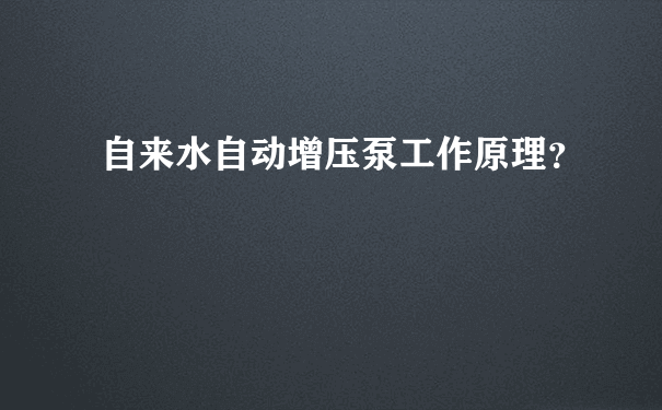 自来水自动增压泵工作原理？