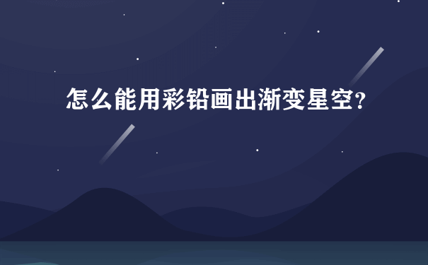 怎么能用彩铅画出渐变星空？