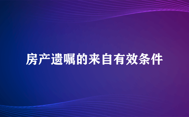 房产遗嘱的来自有效条件