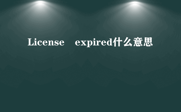 License expired什么意思