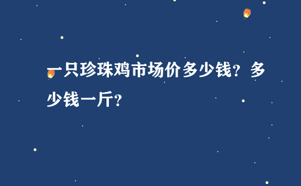 一只珍珠鸡市场价多少钱？多少钱一斤？