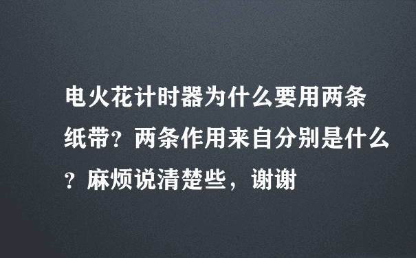 电火花计时器为什么要用两条纸带？两条作用来自分别是什么？麻烦说清楚些，谢谢