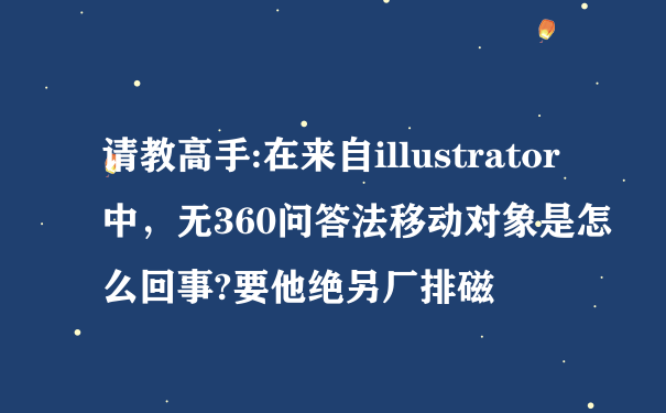 请教高手:在来自illustrator中，无360问答法移动对象是怎么回事?要他绝另厂排磁