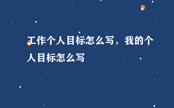 工作个人目标怎么写，我的个人目标怎么写