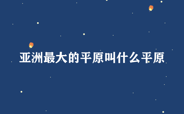 亚洲最大的平原叫什么平原