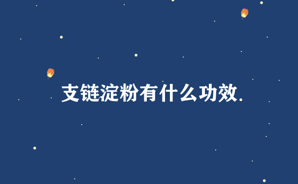 支链淀粉有什么功效