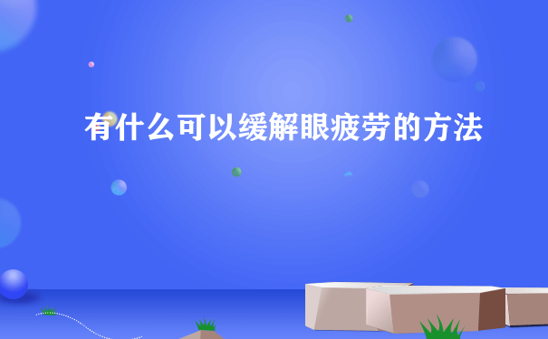 有什么可以缓解眼疲劳的方法