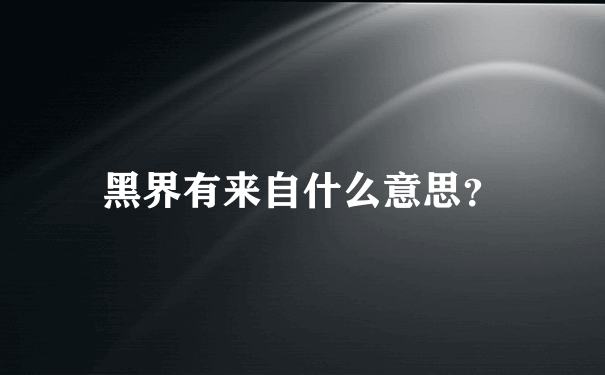 黑界有来自什么意思？