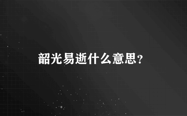 韶光易逝什么意思？