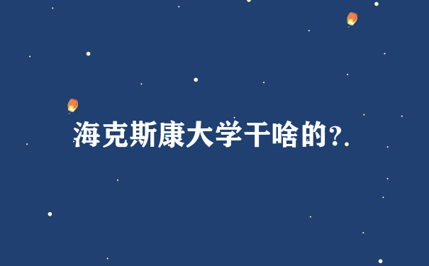 海克斯康大学干啥的？