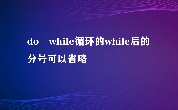 do while循环的while后的分号可以省略