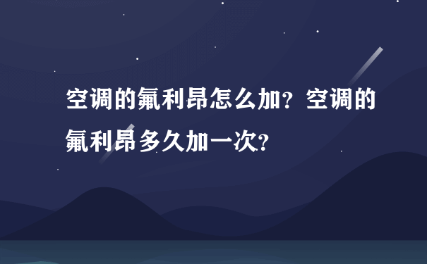 空调的氟利昂怎么加？空调的氟利昂多久加一次？