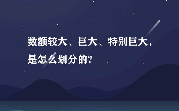 数额较大、巨大、特别巨大，是怎么划分的?