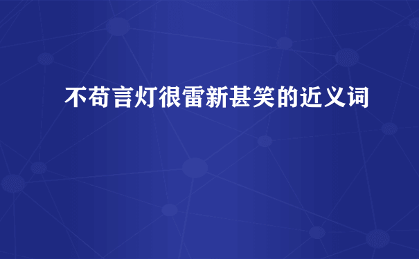 不苟言灯很雷新甚笑的近义词