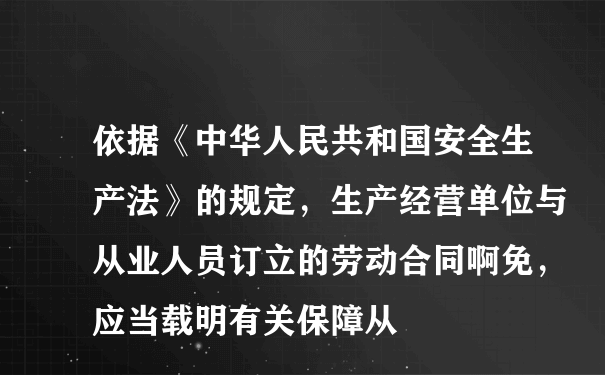 依据《中华人民共和国安全生产法》的规定，生产经营单位与从业人员订立的劳动合同啊免，应当载明有关保障从