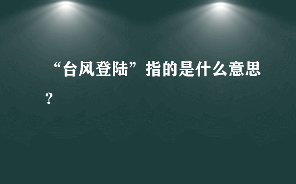 “台风登陆”指的是什么意思?